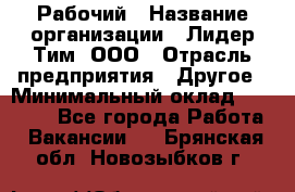 Рабочий › Название организации ­ Лидер Тим, ООО › Отрасль предприятия ­ Другое › Минимальный оклад ­ 14 000 - Все города Работа » Вакансии   . Брянская обл.,Новозыбков г.